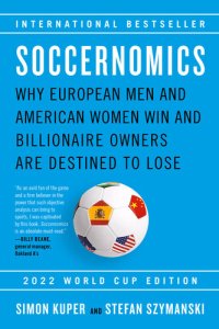 cover of the book Soccernomics (2022 World Cup Edition): Why European Men and American Women Win and Billionaire Owners Are Destined to Lose