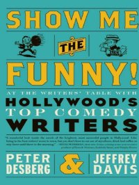 cover of the book Show Me the Funny!: At the Writers' Table with Hollywood's Top Comedy Writers