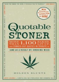 cover of the book The Quotable Stoner: More that 1,100 Baked, Lit-Up, and Zonked-Out Quotes in Tribute to (and as a Result of) Smoking Weed