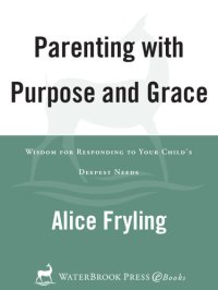 cover of the book Parenting with Purpose and Grace: Wisdom for Responding to Your Child's Deepest Needs