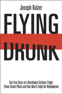 cover of the book Flying Drunk: The True Story of a Northwest Airlines Flight, Three Drunk Pilots, and One Man's Fight for Redemption