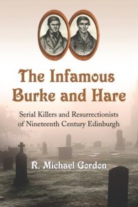 cover of the book The Infamous Burke and Hare: Serial Killers and Resurrectionists of Nineteenth Century Edinburgh