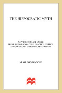 cover of the book The Hippocratic Myth: Why Doctors Are Under Pressure to Ration Care, Practice Politics, and Compromise their Promise to Heal