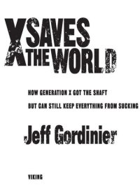 cover of the book X Saves the World: How Generation X Got the Shaft But Can Still Keep Everything from Sucking