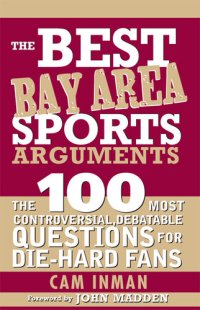 cover of the book The Best Bay Area Sports Arguments: The 100 Most Controversial, Debatable Questions for Die-Hard Fans