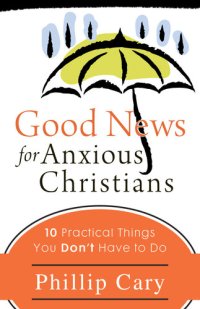 cover of the book Good News for Anxious Christians: Ten Practical Things You Don't Have to Do