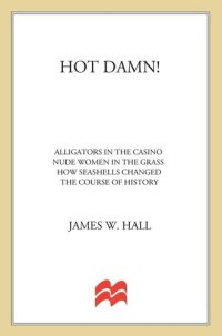 cover of the book Hot Damn!: Alligators in the Casino, Nude Women in the Grass, How Seashells Changed the Course of History, and Other Dispatches from Paradise