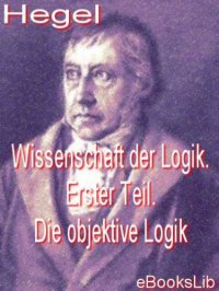 cover of the book Wissenschaft der Logik. Erster Teil. Die objektive Logik