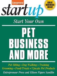 cover of the book Start Your Own Pet Business and More: Pet Sitting, Dog Walking, Training, Grooming, Food/Treats, Upscale Pet Products