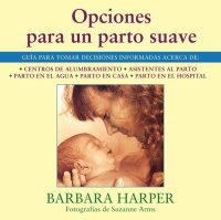 cover of the book Opciones para un parto suave: Guía para tomar decisiones informadas acerca de centros de alumbramiento, asistentes al parto, parto en el agua, parto en casa, y parto en el hospital