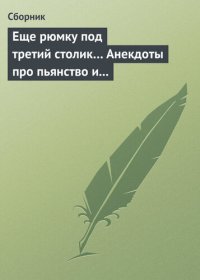 cover of the book Еще рюмку под третий столик... Анекдоты про пьянство и борьбу с ним