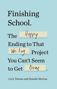 cover of the book Finishing School: The Happy Ending to That Writing Project You Can't Seem to Get Done