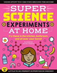 cover of the book SUPER Science Experiments: At Home: Try these in the kitchen, bathroom, and all over your home!