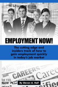 cover of the book Employment Now!: the Cutting Edge and Insiders Track of How to Gain Employment Quickly!