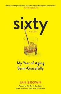 cover of the book Sixty: A Diary: My Year of Aging Semi-Gracefully