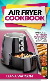 cover of the book Air Fryer Cookbook: The Only Air Fryer Cookbook You Will Ever Need