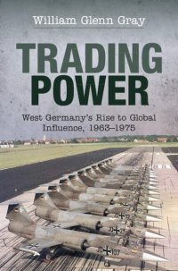 cover of the book Trading Power: West Germany's Rise to Global Influence, 1963–1975