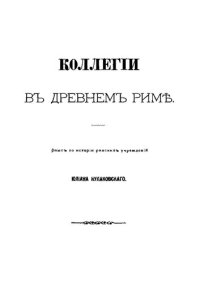 cover of the book Коллегии в Древнем Риме: опыт по истории римских учреждений Юлиана Кулаковского