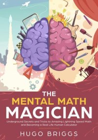 cover of the book The Mental Math Magician: Underground Secrets and Tricks to Amazing Lightning Speed Math and Becoming a Real Life Human Calculator