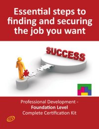 cover of the book Essential Steps to Finding and Securing the Job You Want! - Professional Development - Foundation Level Complete Certification Kit