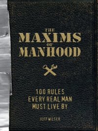 cover of the book The Maxims of Manhood: 100 Rules Every Real Man Must Live By