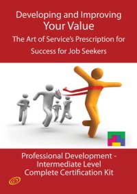 cover of the book Developing and Improving Your Value - The Art of Service's Prescription for Success for Job Seekers - The Professional Development Intermediate Level Complete Certification Kit