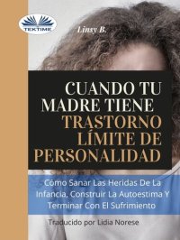 cover of the book Cuando Tu Madre Tiene Trastorno Límite De Personalidad (TLP): Cómo Sanar Las Heridas De La Infancia, Construir La Autoestima Y Dejar De Sufrir