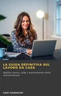 cover of the book La guida definitiva sul lavoro da casa: Migliori prassi, sfide e mantenimento della concentrazione