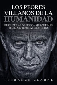 cover of the book Los Peores Villanos de la Humanidad: Descubre a los Personajes que más Hicieron Temblar al Mundo