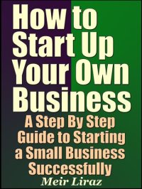 cover of the book How to Start Up Your Own Business: A Step By Step Guide to Starting a Small Business Successfully