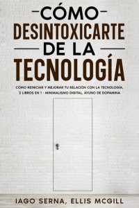 cover of the book Cómo Desintoxicarte de la Tecnología: Cómo Reiniciar y Mejorar tu Relación con la Tecnología. 2 Libros en 1--Minimalismo Digital, Ayuno de Dopamina