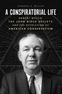 cover of the book A Conspiratorial Life: Robert Welch, the John Birch Society, and the Revolution of American Conservatism