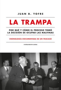 cover of the book La trampa. Cronología documentada de un fracaso: Por qué y cómo el Proceso tomó la decisión de ocupar las Malvinas