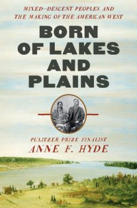 cover of the book Born of Lakes and Plains: Mixed-Descent Peoples and the Making of the American West