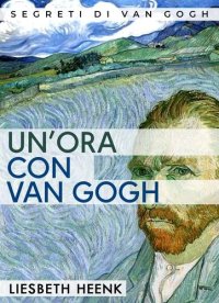 cover of the book Un'ora con Van Gogh: Una Biografia Completa per Principianti