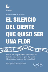 cover of the book El silencio del diente que quiso ser una flor: Textos de un periodista mexicano en España: un país en el que el pasado (siempre) es un tema de actualidad