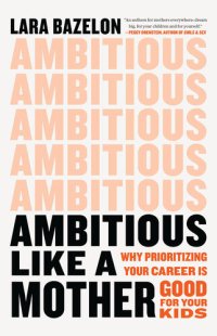 cover of the book Ambitious Like a Mother: Why Prioritizing Your Career Is Good for Your Kids