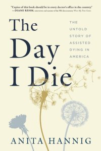 cover of the book The Day I Die: The Untold Story of Assisted Dying in America