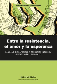 cover of the book Entre la resistencia, el amor y la esperanza: Familias, discapacidad y educación inclusiva (Buenos Aires, 2006-2017)