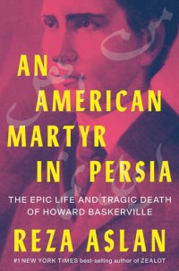 cover of the book An American Martyr in Persia - The Epic Life and Tragic Death of Howard Baskerville