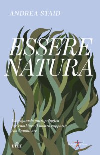 cover of the book Essere natura. Uno sguardo antropologico per cambiare il nostro rapporto con l'ambiente