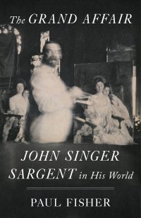 cover of the book The Grand Affair: John Singer Sargent in His World