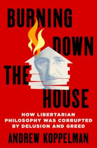 cover of the book Burning Down the House - How Libertarian Philosophy Was Corrupted by Delusion and Greed