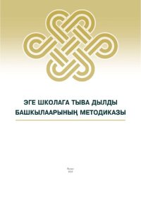 cover of the book Эге школага тыва дылды башкылаарының методиказы = Методика преподавания родного языка: Кызылдың башкы колледжиниң 44.02.02 “Эге класстарга башкылаары” мергежилдиң сургуулдарынга өөредилге-методиктиг сүме