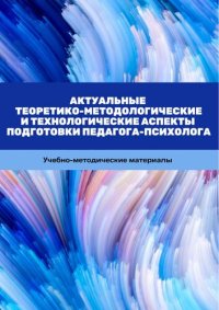 cover of the book Актуальные теоретико-методологические и технологические аспекты подготовки педагога-психолога