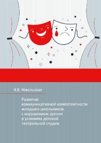 cover of the book Развитие коммуникативной компетентности младших школьников с нарушением зрения в условиях детской театральной студии: монография