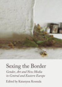 cover of the book Sexing the Border: Gender, Art and New Media in Central and Eastern Europe