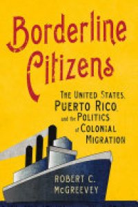 cover of the book Borderline Citizens: The United States, Puerto Rico, and the Politics of Colonial Migration