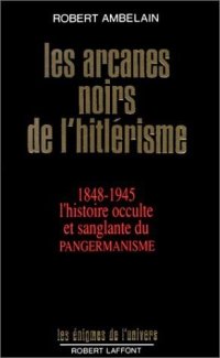 cover of the book Les arcanes noires de l'hitlérisme 1848-1945, l'histoire occulte et sanglante du pangermanisme