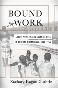 cover of the book Bound for Work: Labor, Mobility, and Colonial Rule in Central Mozambique, 1940-1965 (Reconsiderations in Southern African History)